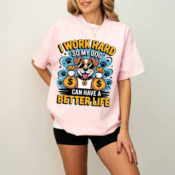 I Work Hard So My Dog Can Have a Better Life Funny Dog T-Shirt