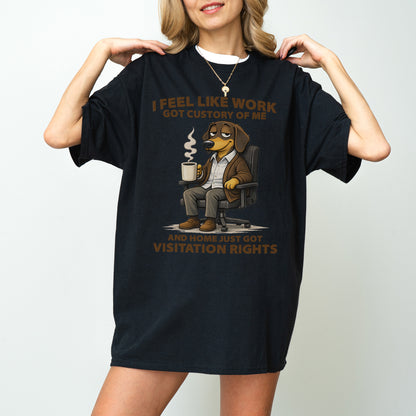 I Feel Like Work Got Custody Of Me Dachshund T Shirt