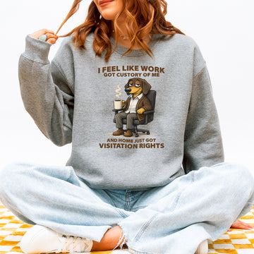 I Feel Like Work Got Custody Of Me Dachshund Sweatshirt – Sarcastic Work Humor Gift