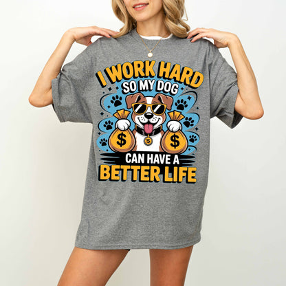 I Work Hard So My Dog Can Have a Better Life Funny Dog T-Shirt