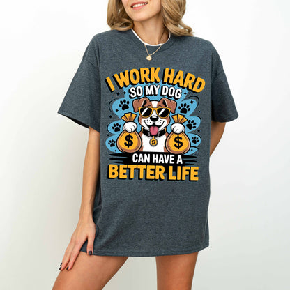I Work Hard So My Dog Can Have a Better Life Funny Dog T-Shirt